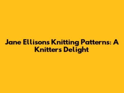 Jane Ellison's Knitting Patterns: A Knitter's Delight