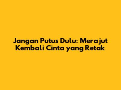 Jangan Putus Dulu: Merajut Kembali Cinta yang Retak