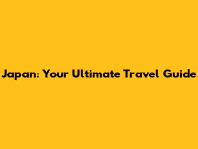 Japan: Your Ultimate Travel Guide