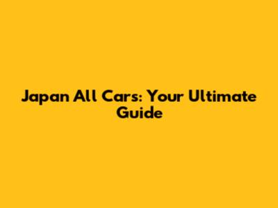 Japan All Cars: Your Ultimate Guide