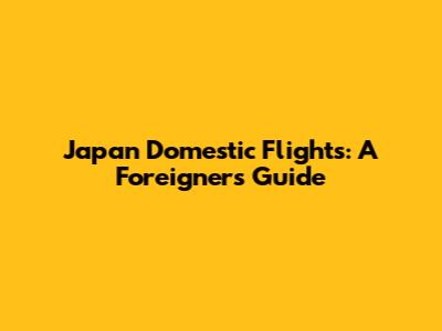 Japan Domestic Flights: A Foreigner's Guide