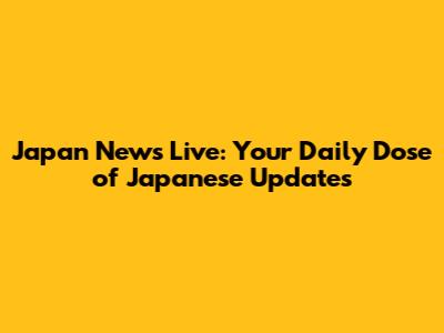 Japan News Live: Your Daily Dose of Japanese Updates