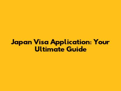 Japan Visa Application: Your Ultimate Guide