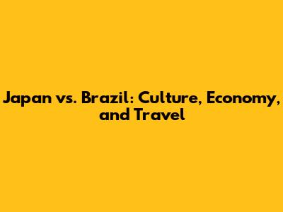 Japan vs. Brazil: Culture, Economy, and Travel
