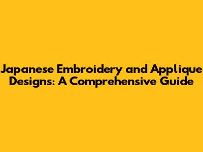 Japanese Embroidery and Applique Designs: A Comprehensive Guide