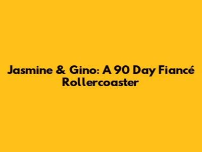Jasmine & Gino: A 90 Day Fiancé Rollercoaster