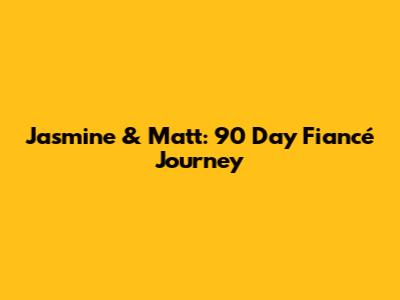 Jasmine & Matt: 90 Day Fiancé Journey