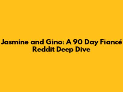 Jasmine and Gino: A 90 Day Fiancé Reddit Deep Dive