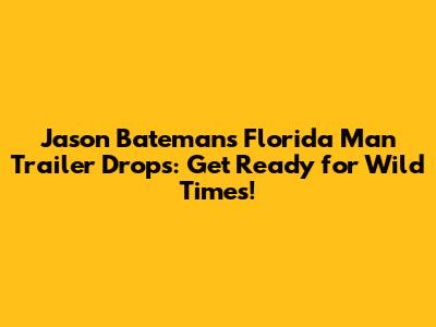 Jason Bateman's 'Florida Man' Trailer Drops: Get Ready for Wild Times!