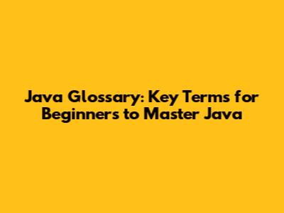 Java Glossary: Key Terms for Beginners to Master Java