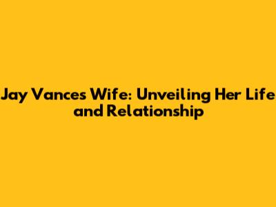 Jay Vance's Wife: Unveiling Her Life and Relationship