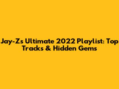 Jay-Z's Ultimate 2022 Playlist: Top Tracks & Hidden Gems