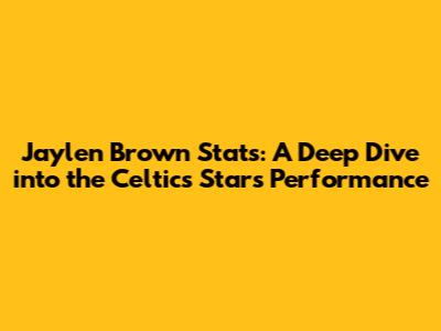 Jaylen Brown Stats: A Deep Dive into the Celtics Star's Performance