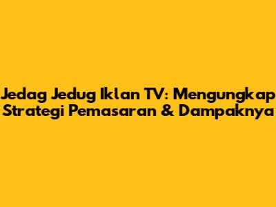Jedag Jedug Iklan TV: Mengungkap Strategi Pemasaran & Dampaknya