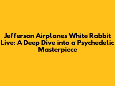 Jefferson Airplane's 'White Rabbit' Live: A Deep Dive into a Psychedelic Masterpiece
