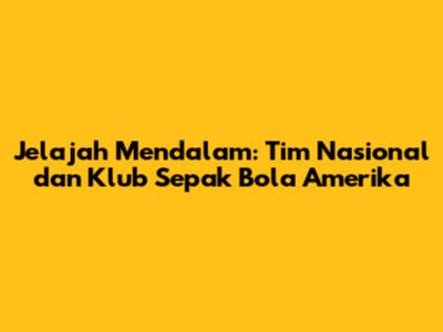 Jelajah Mendalam: Tim Nasional dan Klub Sepak Bola Amerika