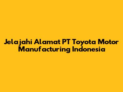Jelajahi Alamat PT Toyota Motor Manufacturing Indonesia