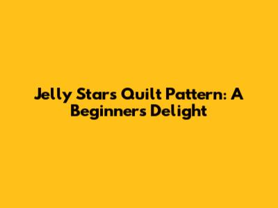 Jelly Stars Quilt Pattern: A Beginner's Delight