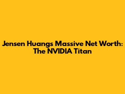 Jensen Huang's Massive Net Worth: The NVIDIA Titan