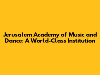 Jerusalem Academy of Music and Dance: A World-Class Institution