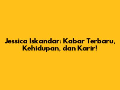 Jessica Iskandar: Kabar Terbaru, Kehidupan, dan Karir!