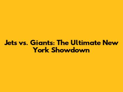 Jets vs. Giants: The Ultimate New York Showdown