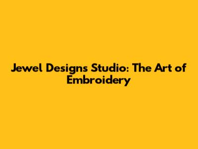 Jewel Designs Studio: The Art of Embroidery