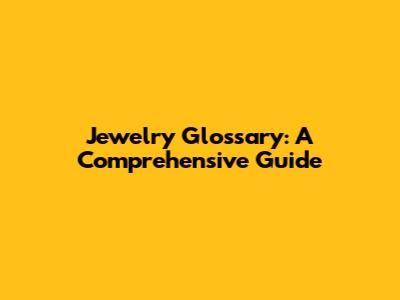 Jewelry Glossary: A Comprehensive Guide