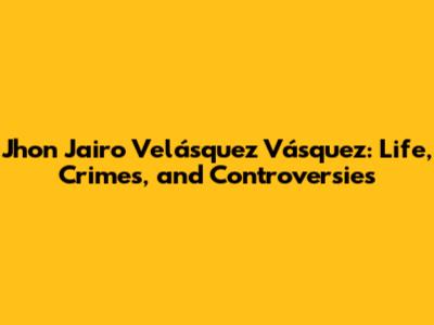Jhon Jairo Velásquez Vásquez: Life, Crimes, and Controversies