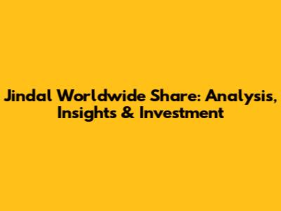 Jindal Worldwide Share: Analysis, Insights & Investment