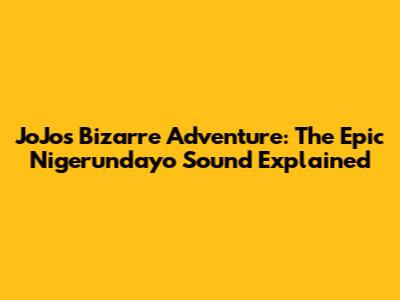 JoJo's Bizarre Adventure: The Epic 'Nigerundayo' Sound Explained