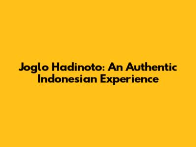Joglo Hadinoto: An Authentic Indonesian Experience