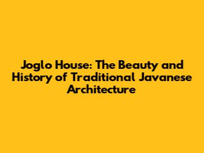 Joglo House: The Beauty and History of Traditional Javanese Architecture