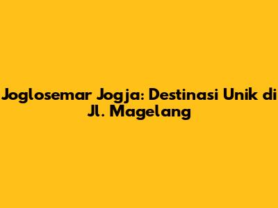 Joglosemar Jogja: Destinasi Unik di Jl. Magelang