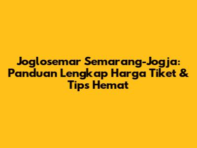 Joglosemar Semarang-Jogja: Panduan Lengkap Harga Tiket & Tips Hemat