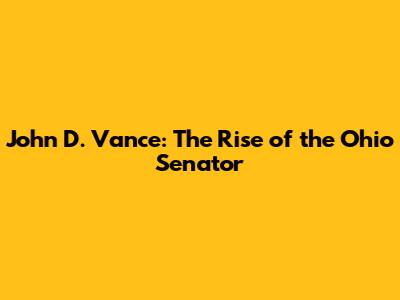 John D. Vance: The Rise of the Ohio Senator