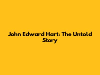 John Edward Hart: The Untold Story