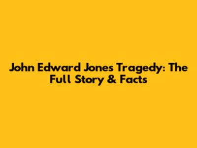John Edward Jones Tragedy: The Full Story & Facts