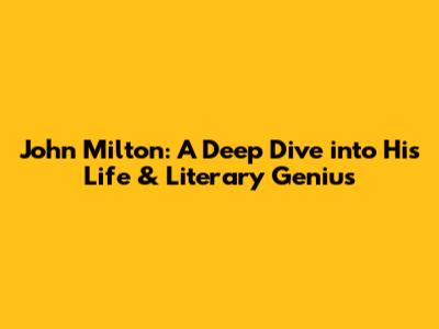 John Milton: A Deep Dive into His Life & Literary Genius