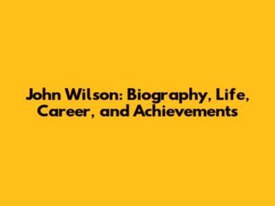 John Wilson: Biography, Life, Career, and Achievements