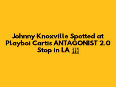 Johnny Knoxville Spotted at Playboi Carti's ANTAGONIST 2.0 Stop in LA 👀
