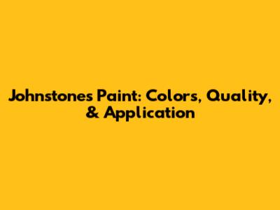 Johnstone's Paint: Colors, Quality, & Application
