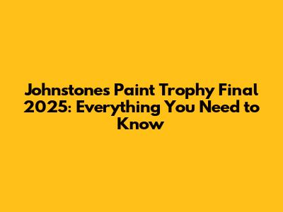 Johnstone's Paint Trophy Final 2025: Everything You Need to Know
