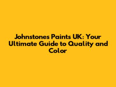 Johnstone's Paints UK: Your Ultimate Guide to Quality and Color
