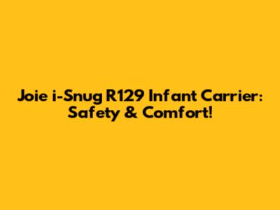 Joie i-Snug R129 Infant Carrier: Safety & Comfort!
