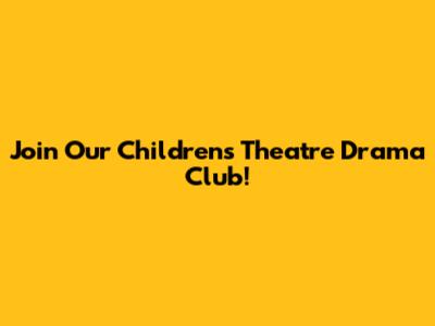 Join Our Children's Theatre Drama Club!