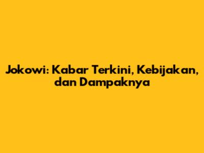 Jokowi: Kabar Terkini, Kebijakan, dan Dampaknya