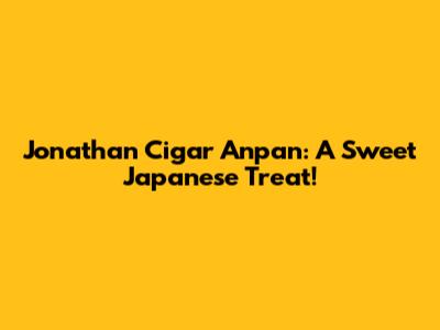 Jonathan Cigar Anpan: A Sweet Japanese Treat!