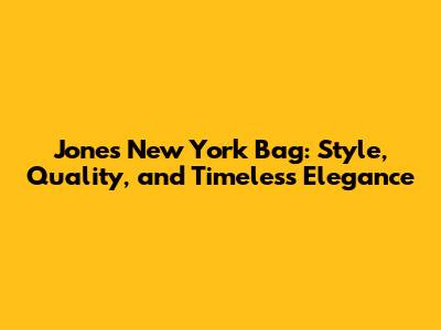 Jones New York Bag: Style, Quality, and Timeless Elegance