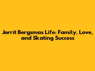 Jorrit Bergsma's Life: Family, Love, and Skating Success